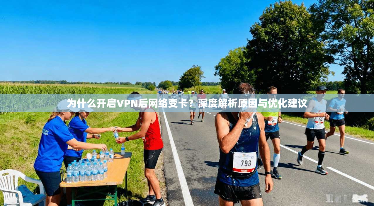 为什么开启VPN后网络变卡？深度解析原因与优化建议  第1张