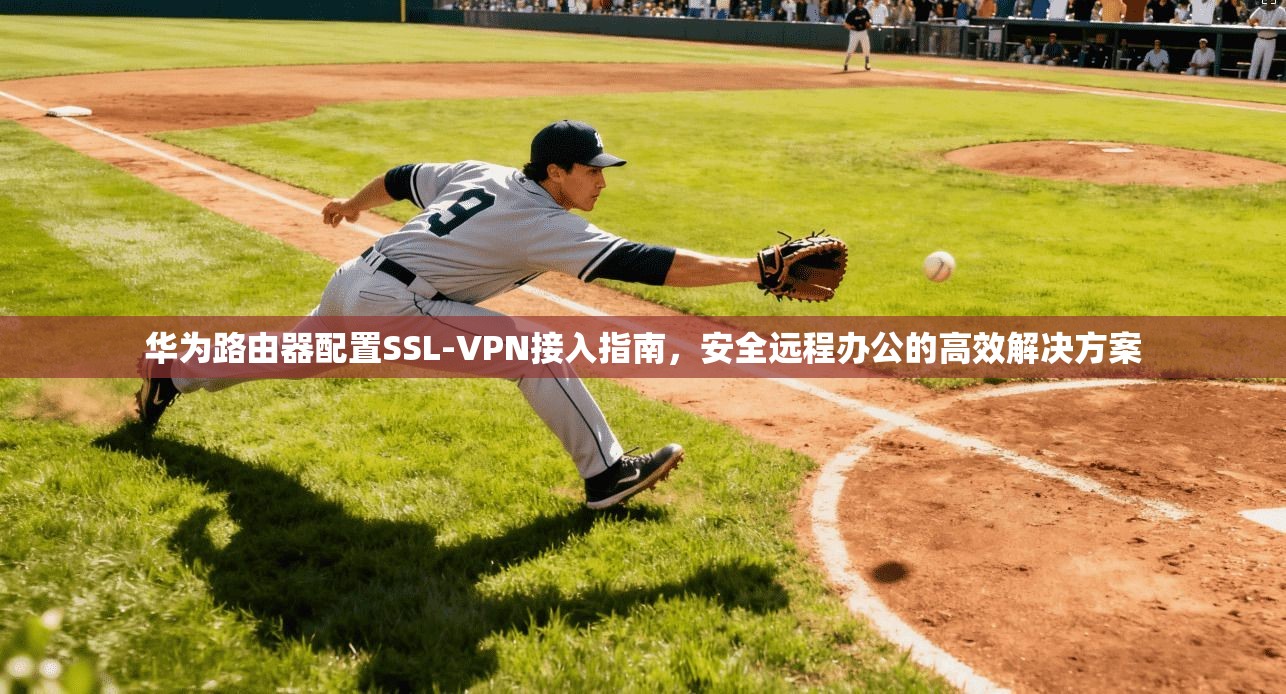 华为路由器配置SSL-VPN接入指南，安全远程办公的高效解决方案
