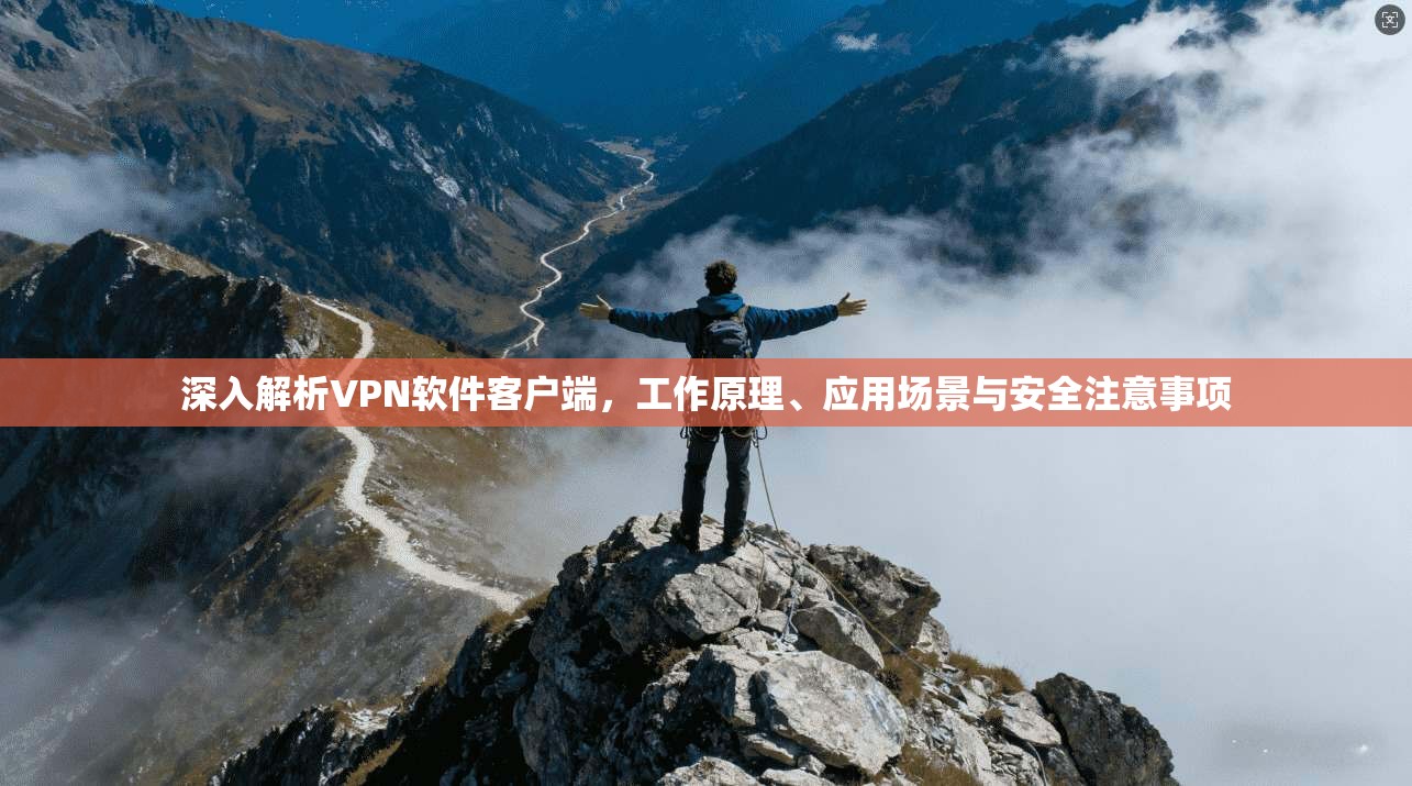 深入解析VPN软件客户端，工作原理、应用场景与安全注意事项