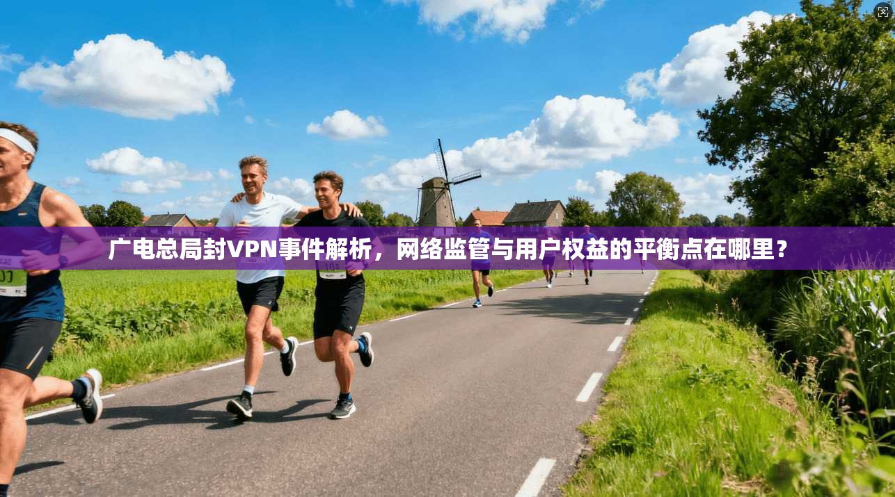 广电总局封VPN事件解析，网络监管与用户权益的平衡点在哪里？