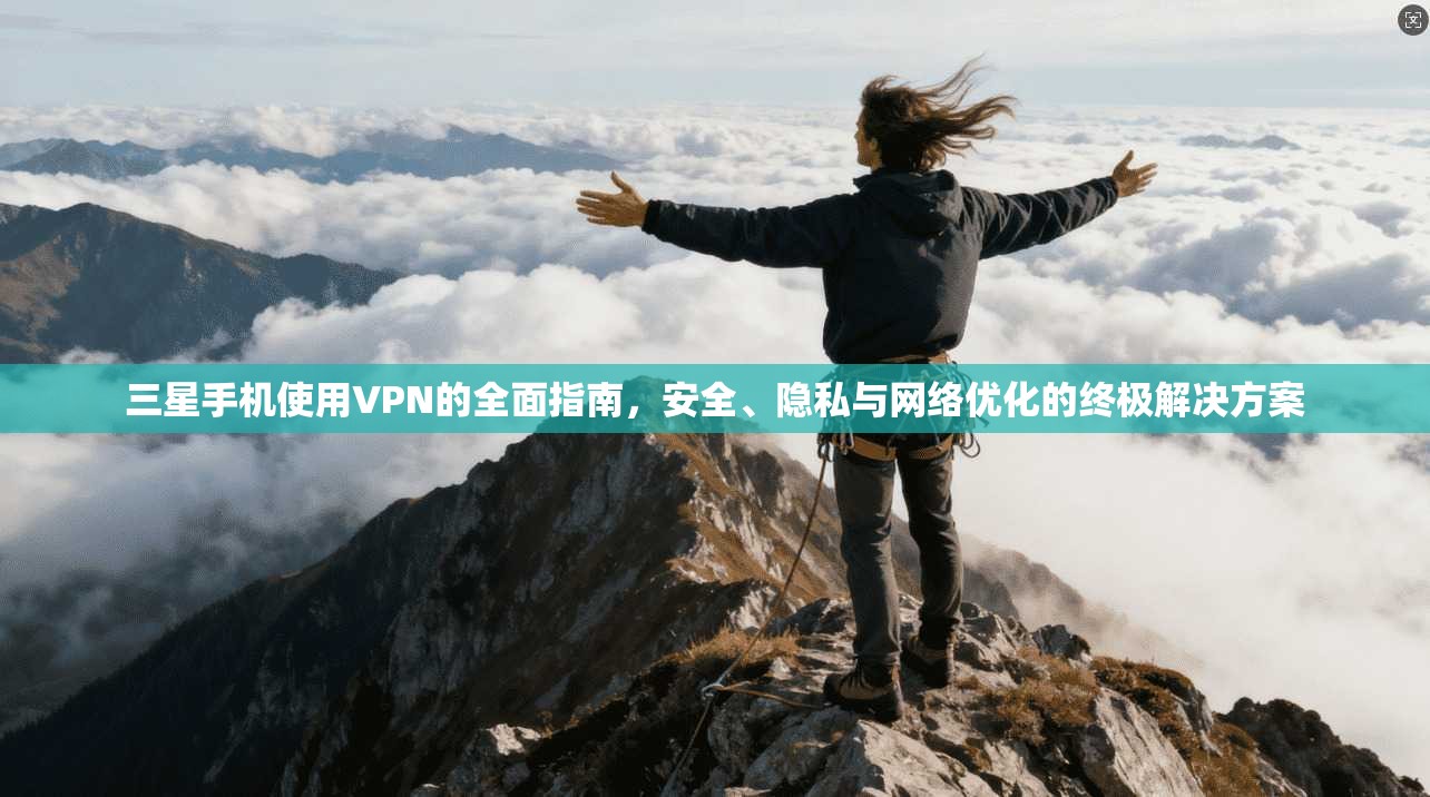 三星手机使用VPN的全面指南，安全、隐私与网络优化的终极解决方案