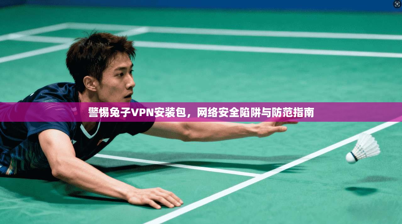 警惕兔子VPN安装包,网络安全陷阱与防范指南