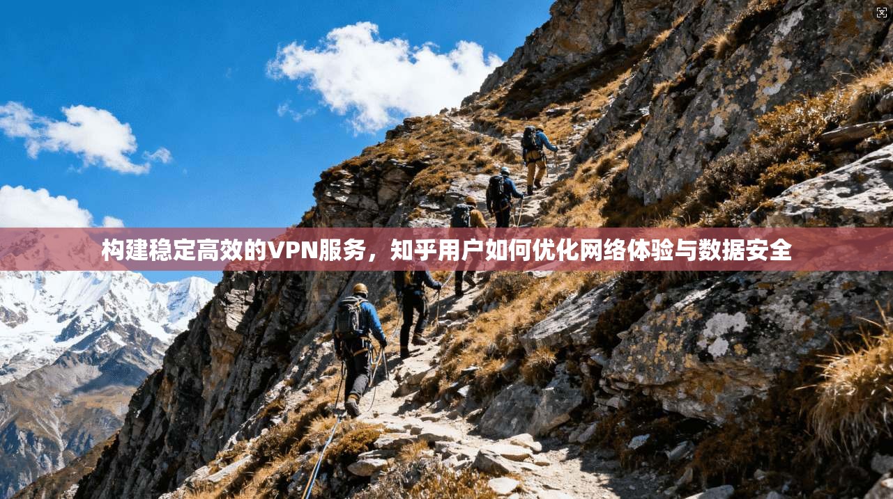 构建稳定高效的VPN服务，知乎用户如何优化网络体验与数据安全