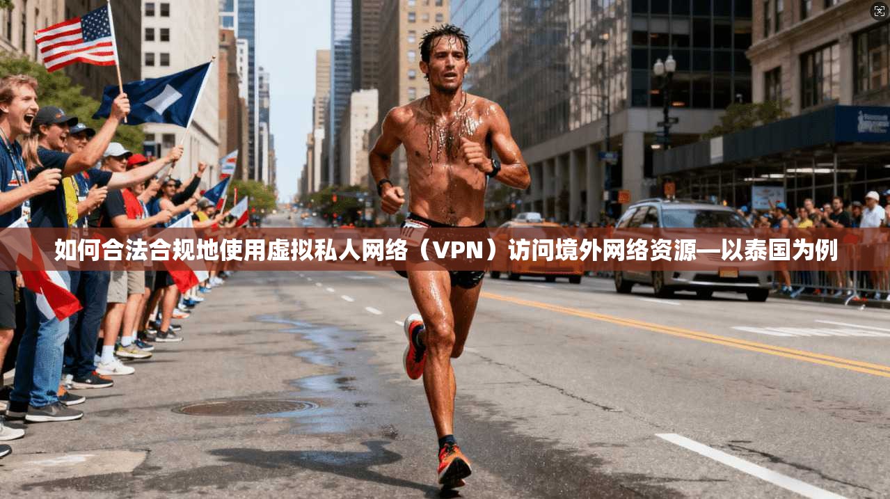 如何合法合规地使用虚拟私人网络（VPN）访问境外网络资源—以泰国为例