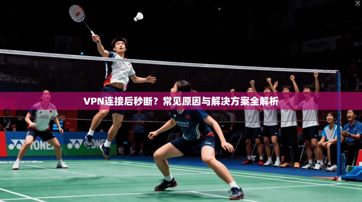 VPN连接后秒断?常见原因与解决方案全解析