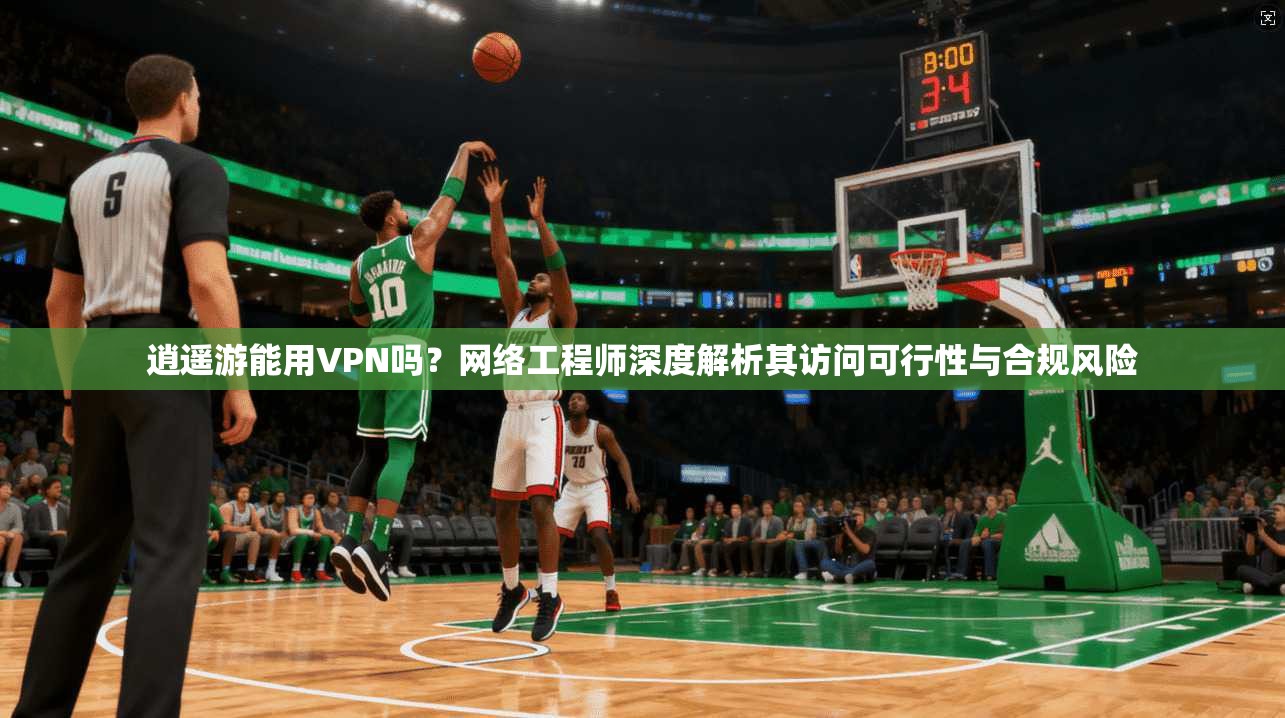 逍遥游能用VPN吗？网络工程师深度解析其访问可行性与合规风险