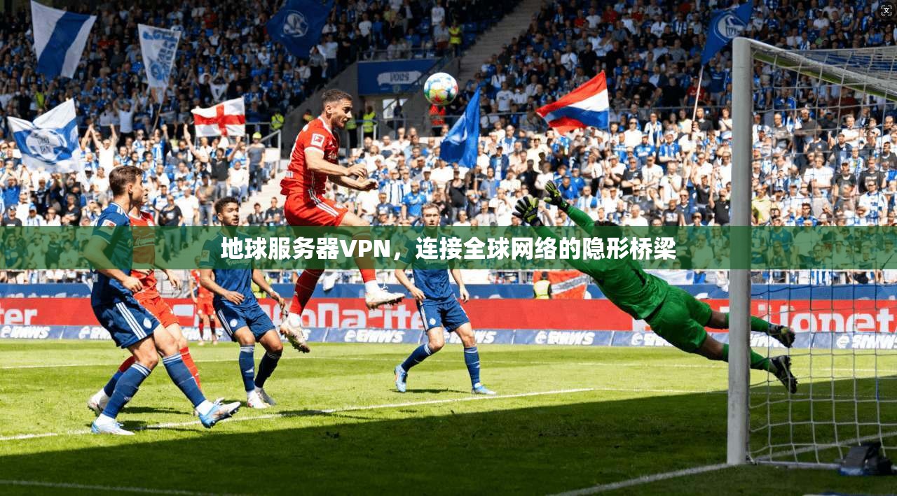 地球服务器VPN，连接全球网络的隐形桥梁