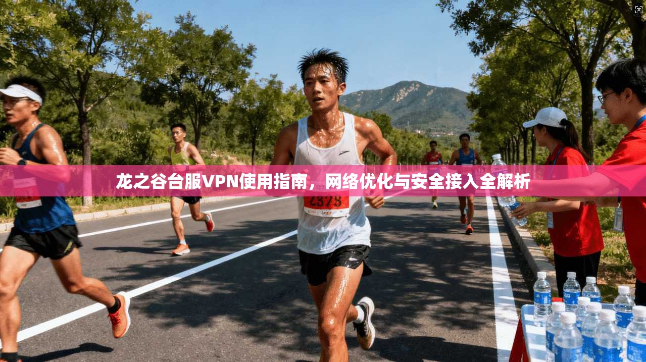 龙之谷台服VPN使用指南，网络优化与安全接入全解析