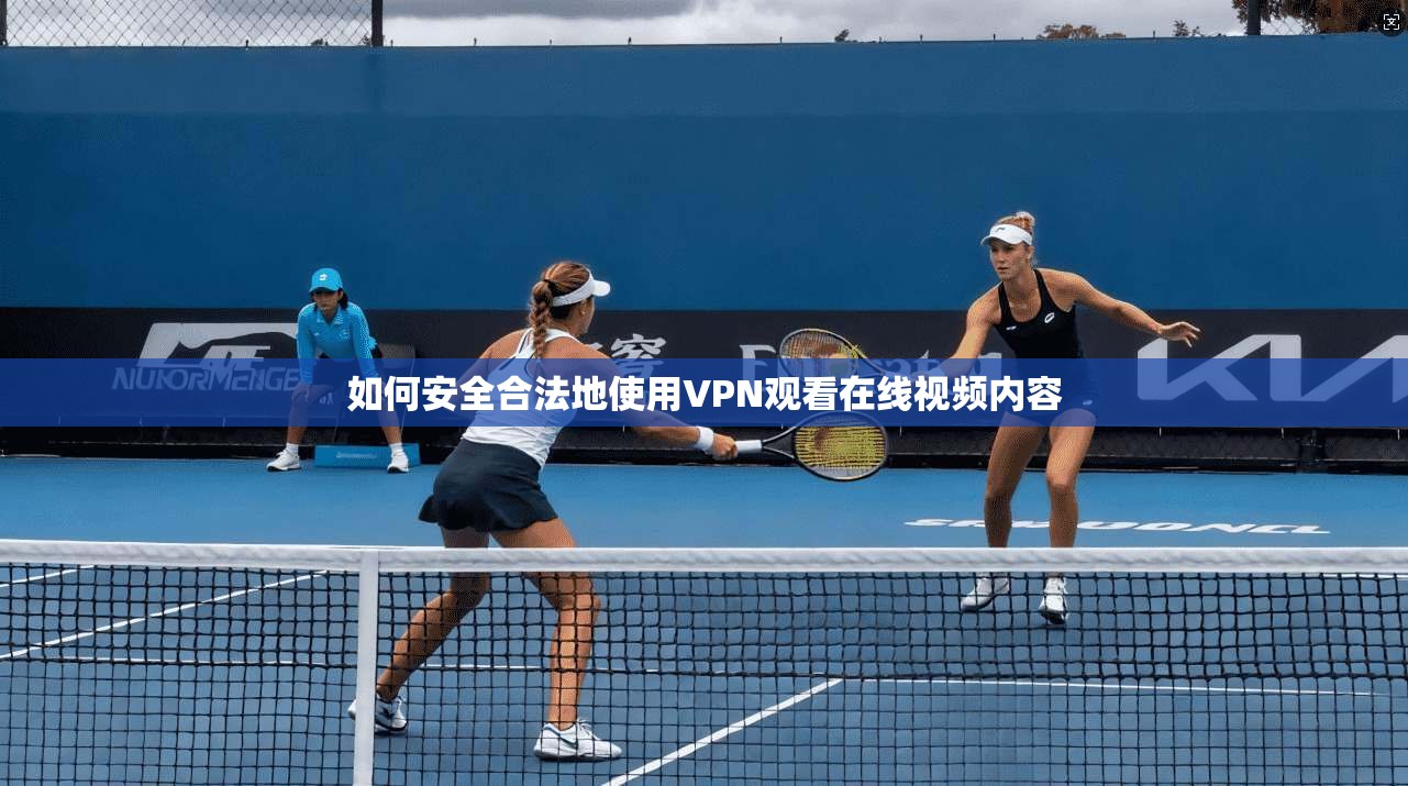 如何安全合法地使用VPN观看在线视频内容