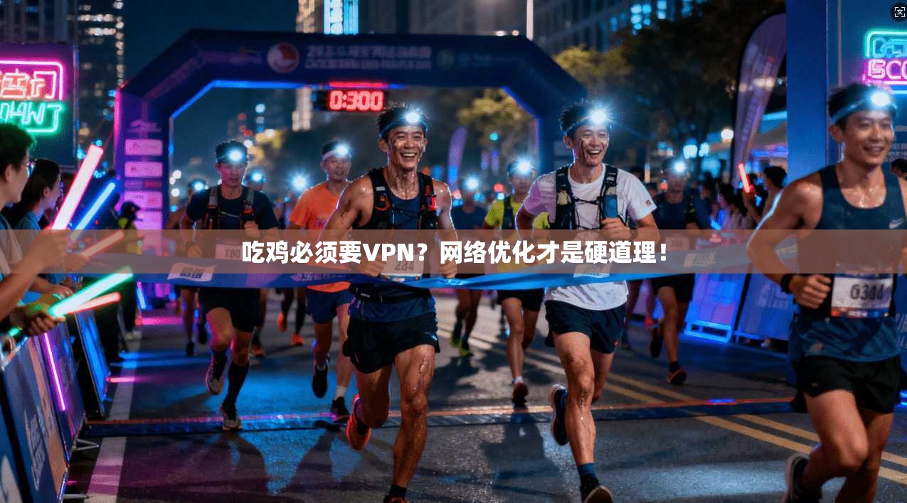 吃鸡必须要VPN?网络优化才是硬道理!
