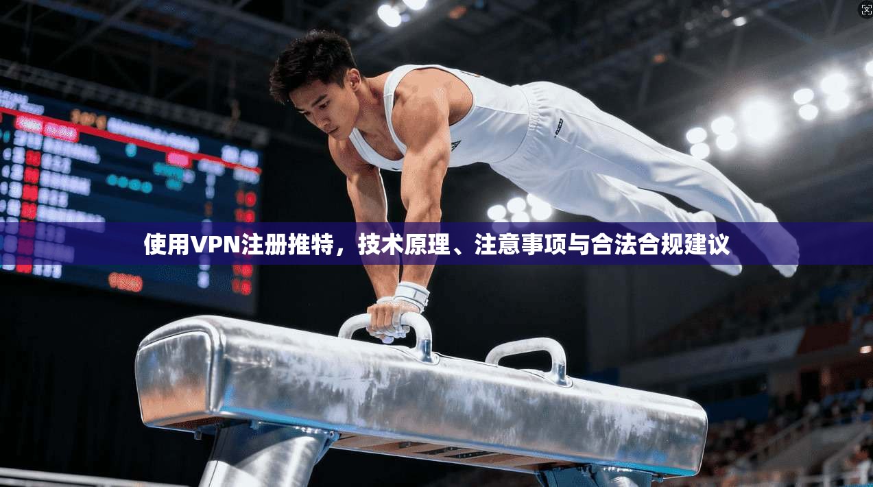 使用VPN注册推特，技术原理、注意事项与合法合规建议