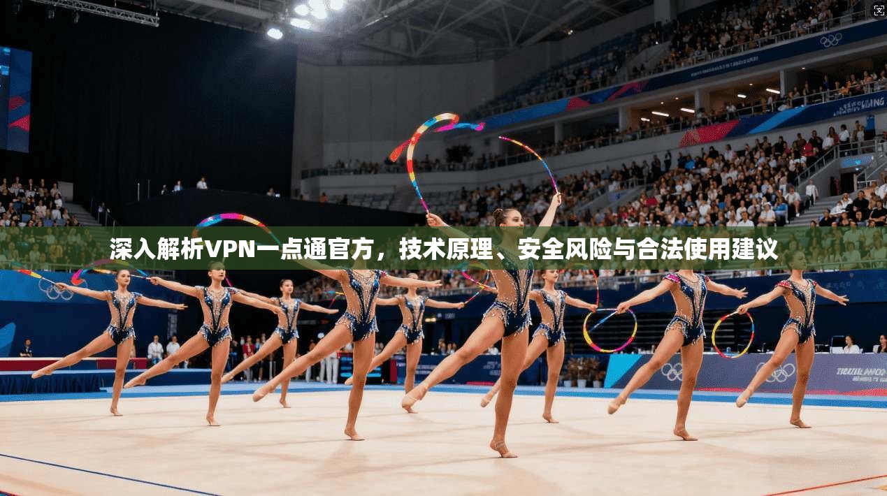 深入解析VPN一点通官方，技术原理、安全风险与合法使用建议