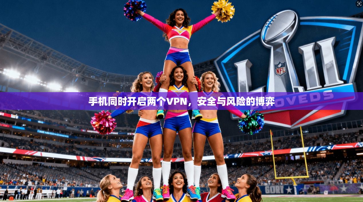 手机同时开启两个VPN，安全与风险的博弈