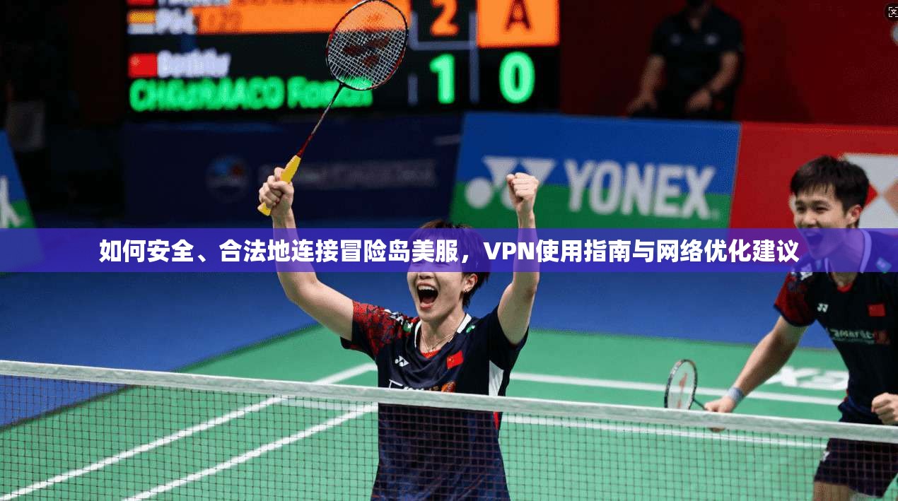 如何安全、合法地连接冒险岛美服，VPN使用指南与网络优化建议