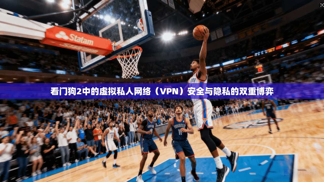 看门狗2中的虚拟私人网络（VPN）安全与隐私的双重博弈