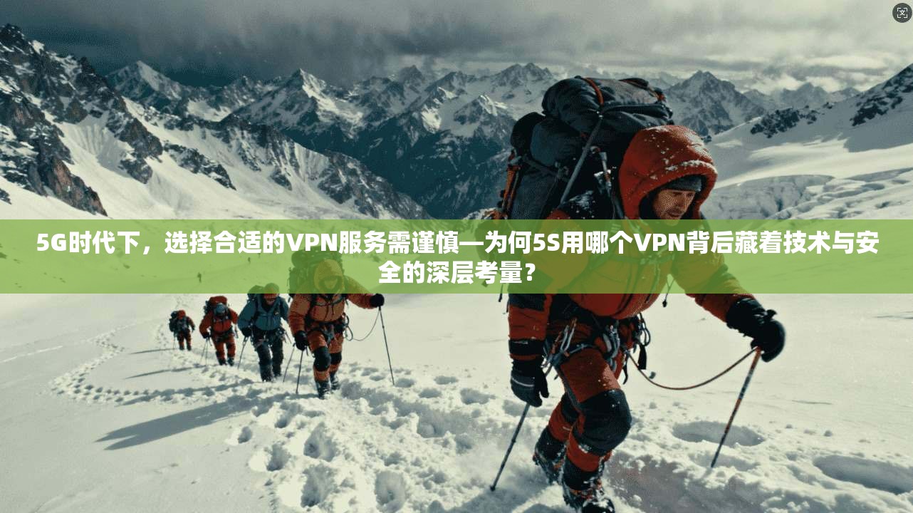 5G时代下，选择合适的VPN服务需谨慎—为何5S用哪个VPN背后藏着技术与安全的深层考量？