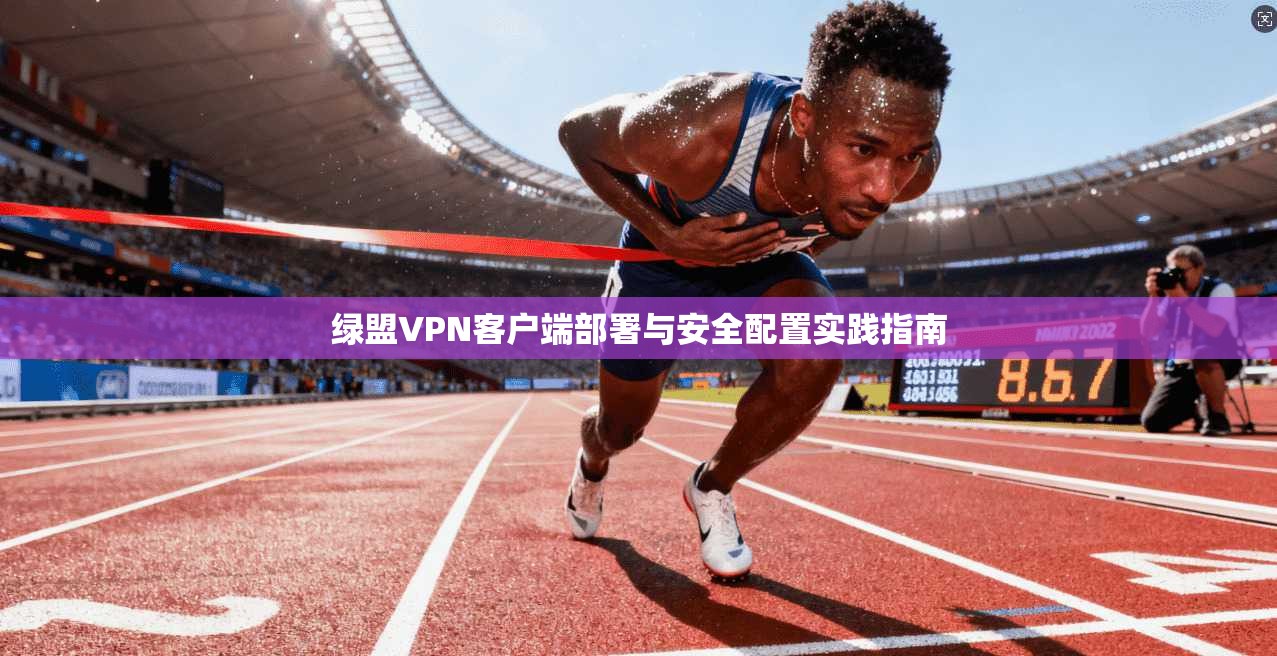 绿盟VPN客户端部署与安全配置实践指南
