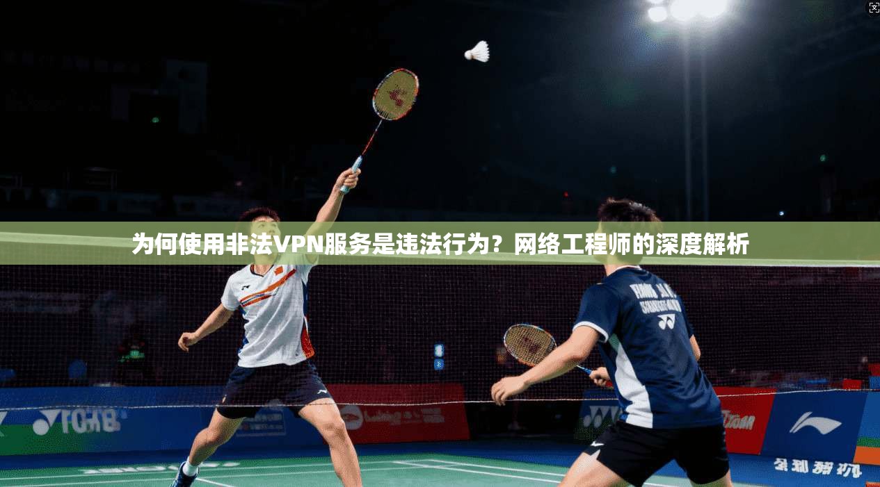 为何使用非法VPN服务是违法行为？网络工程师的深度解析