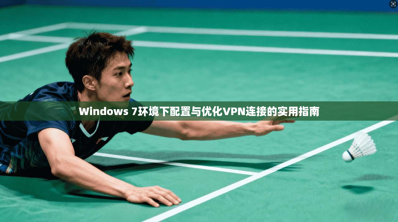 Windows 7环境下配置与优化VPN连接的实用指南
