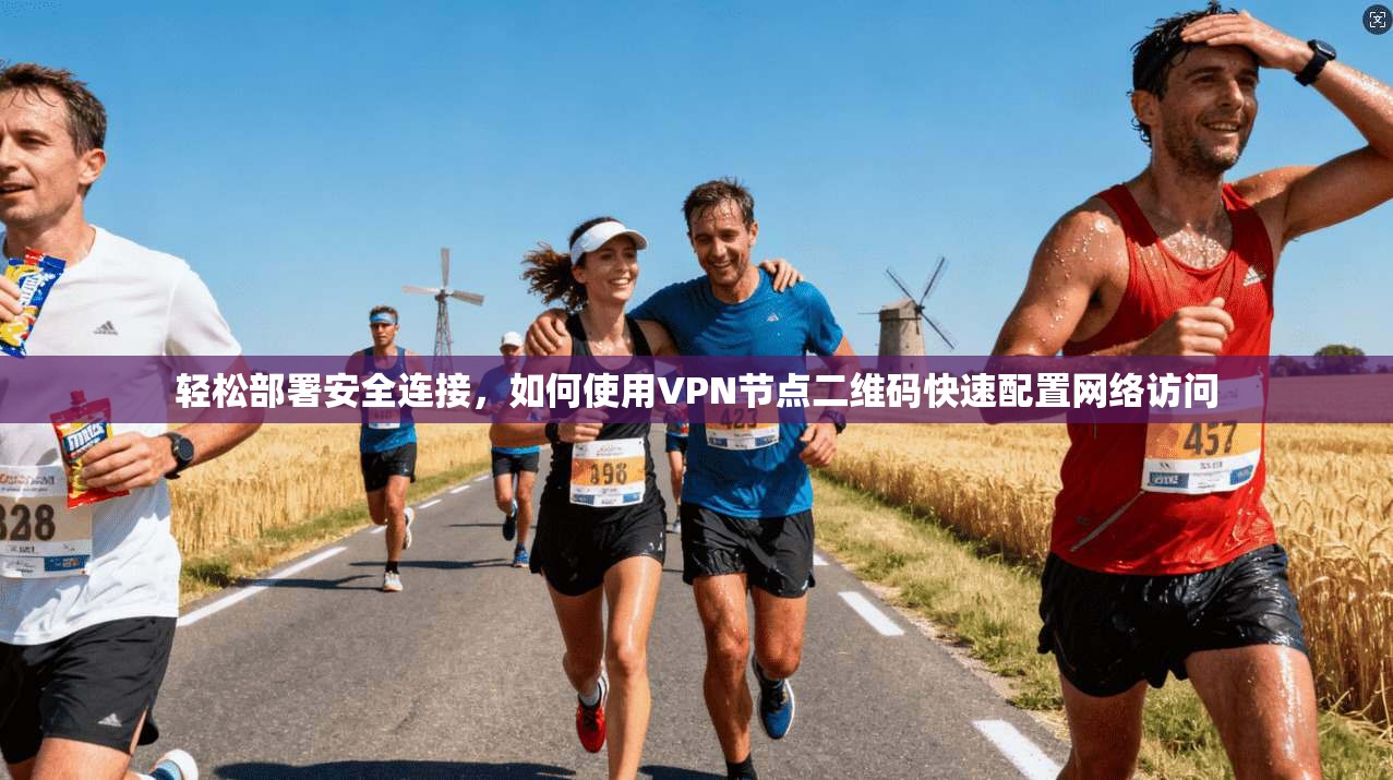 轻松部署安全连接，如何使用VPN节点二维码快速配置网络访问