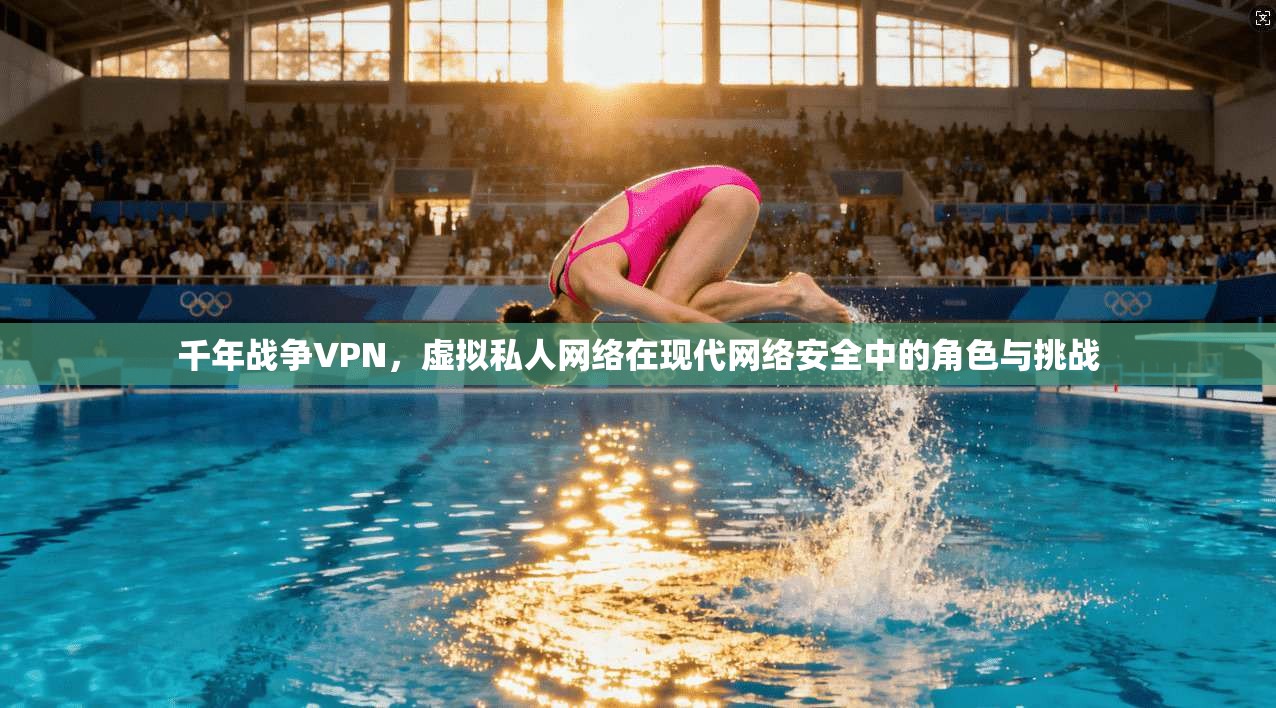 千年战争VPN，虚拟私人网络在现代网络安全中的角色与挑战