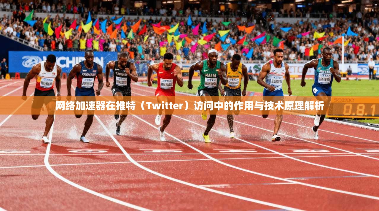 网络加速器在推特（Twitter）访问中的作用与技术原理解析