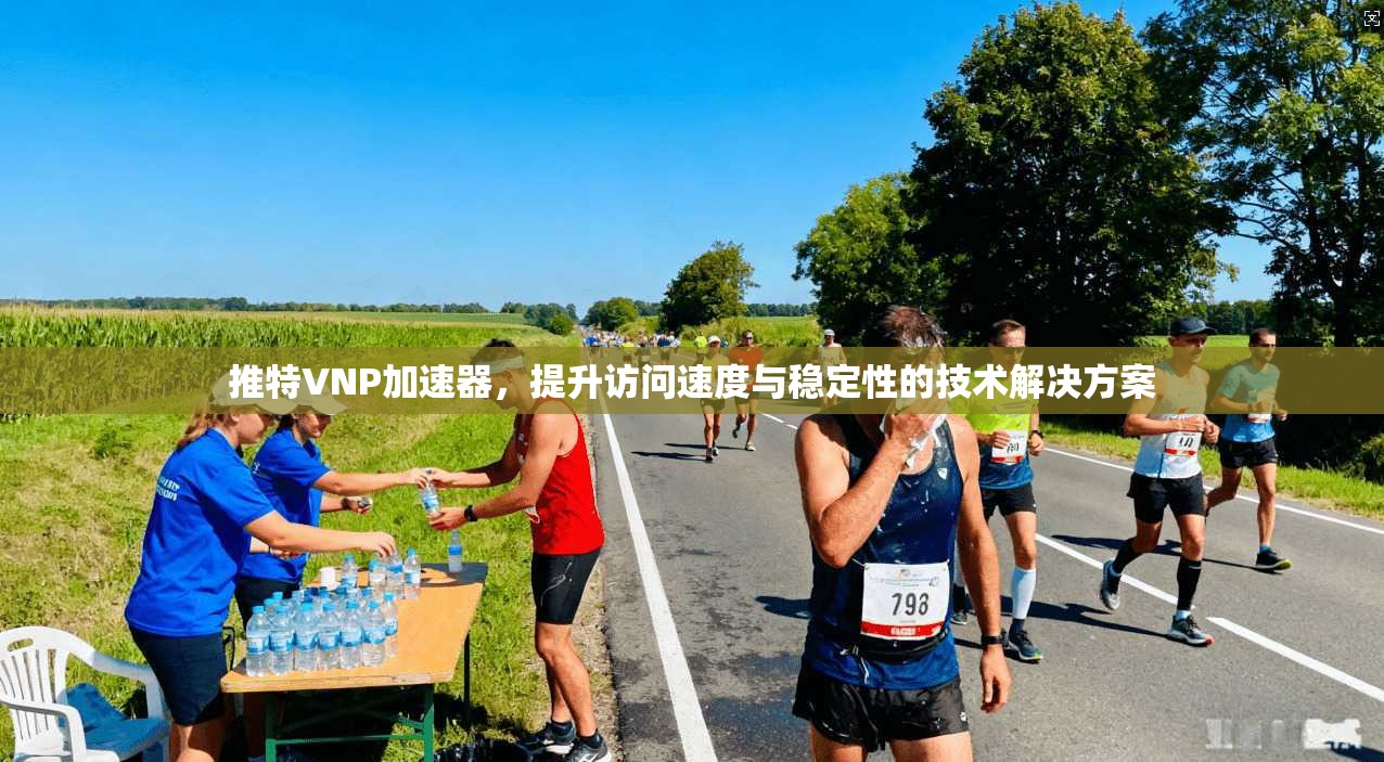 推特VNP加速器，提升访问速度与稳定性的技术解决方案