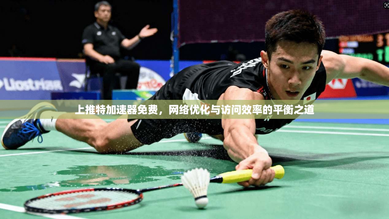 上推特加速器免费，网络优化与访问效率的平衡之道