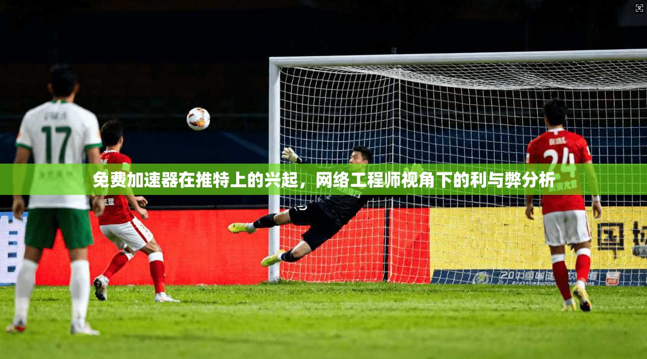 免费加速器在推特上的兴起,网络工程师视角下的利与弊分析
