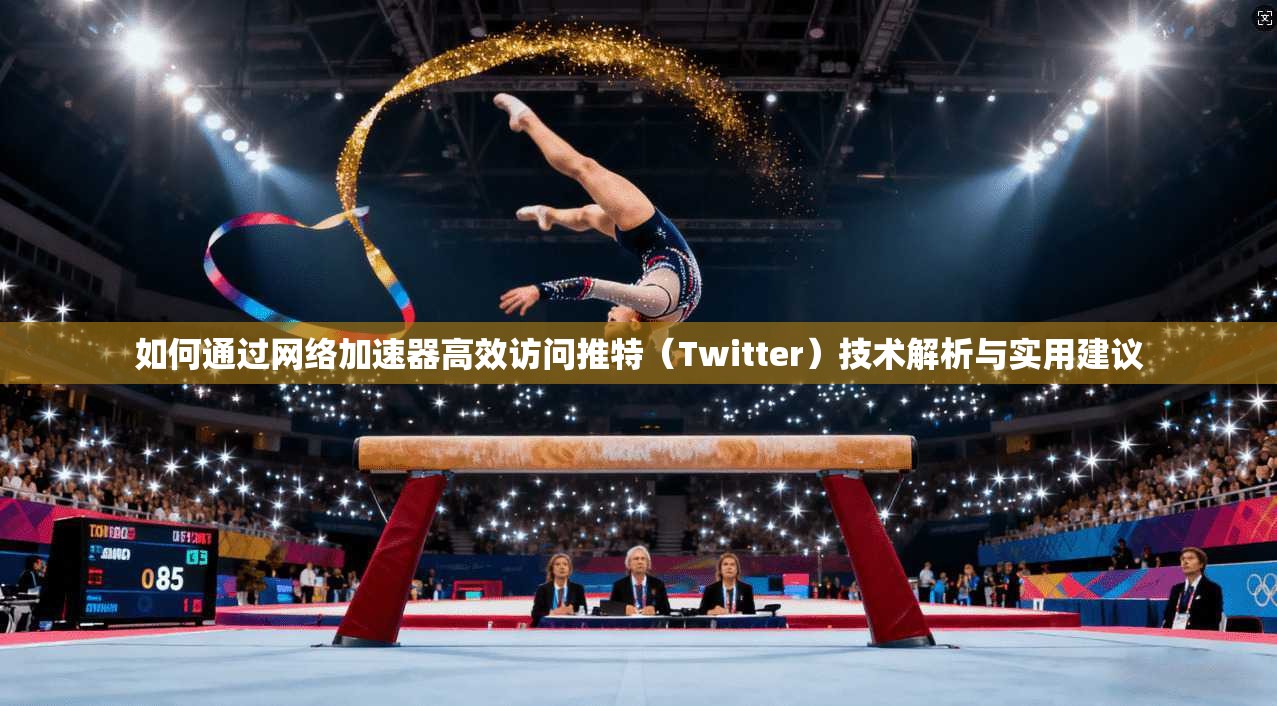 如何通过网络加速器高效访问推特（Twitter）技术解析与实用建议