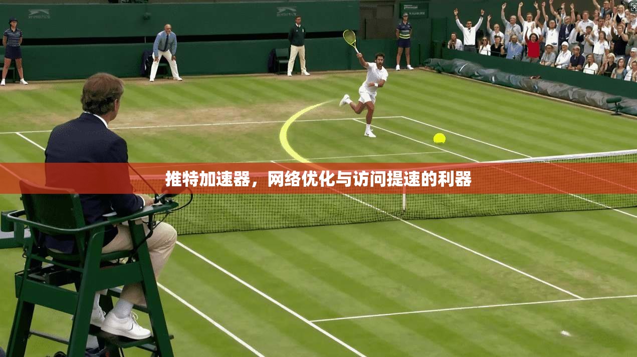 推特加速器，网络优化与访问提速的利器