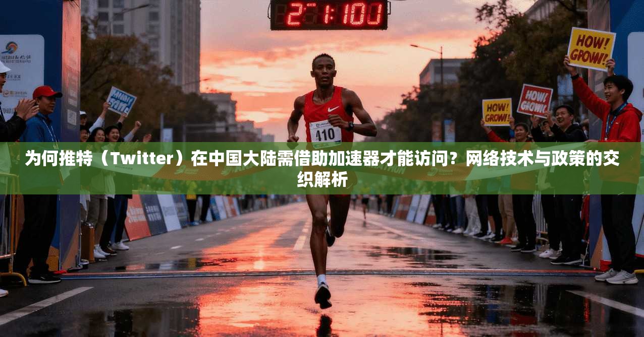为何推特（Twitter）在中国大陆需借助加速器才能访问？网络技术与政策的交织解析