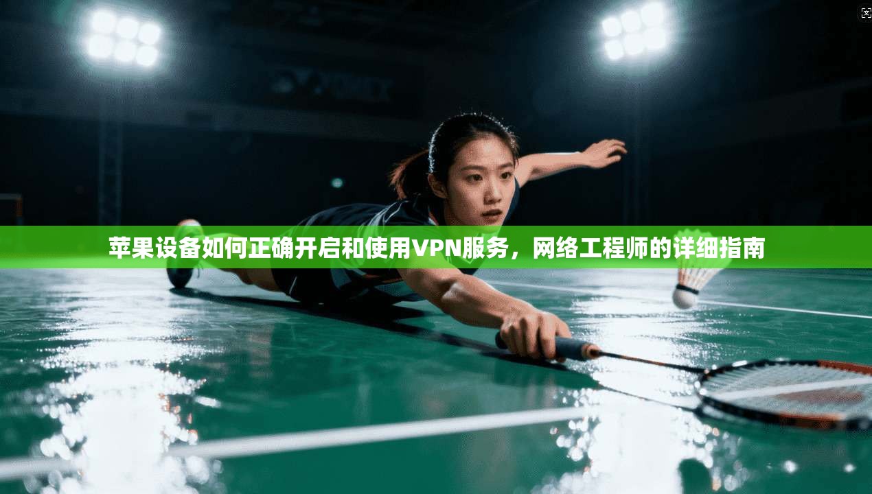 苹果设备如何正确开启和使用VPN服务，网络工程师的详细指南