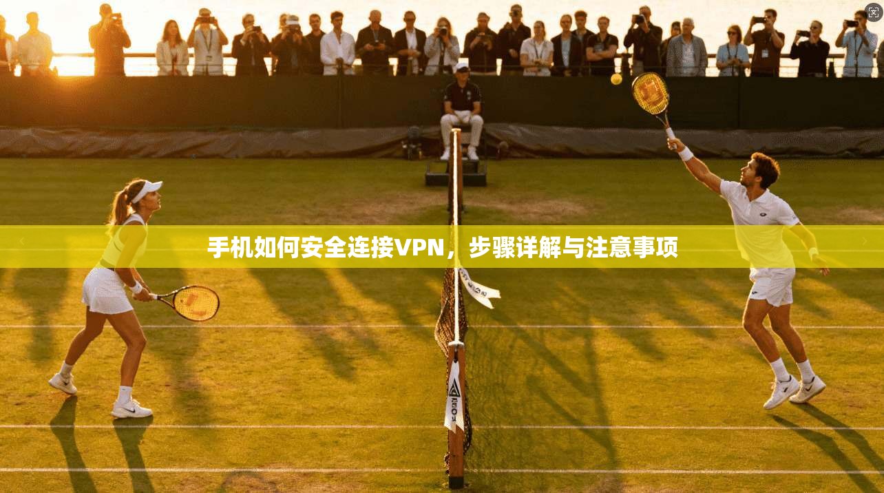 手机如何安全连接VPN，步骤详解与注意事项