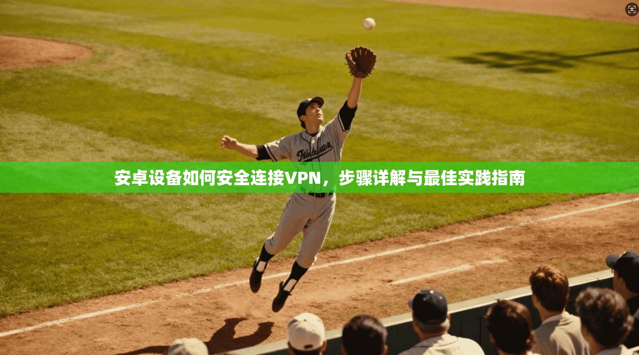 安卓设备如何安全连接VPN,步骤详解与最佳实践指南