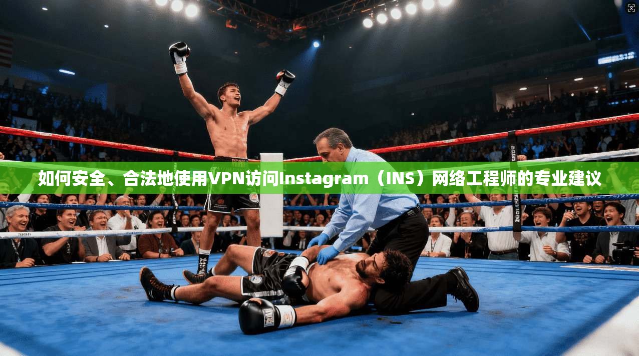 如何安全、合法地使用VPN访问Instagram（INS）网络工程师的专业建议