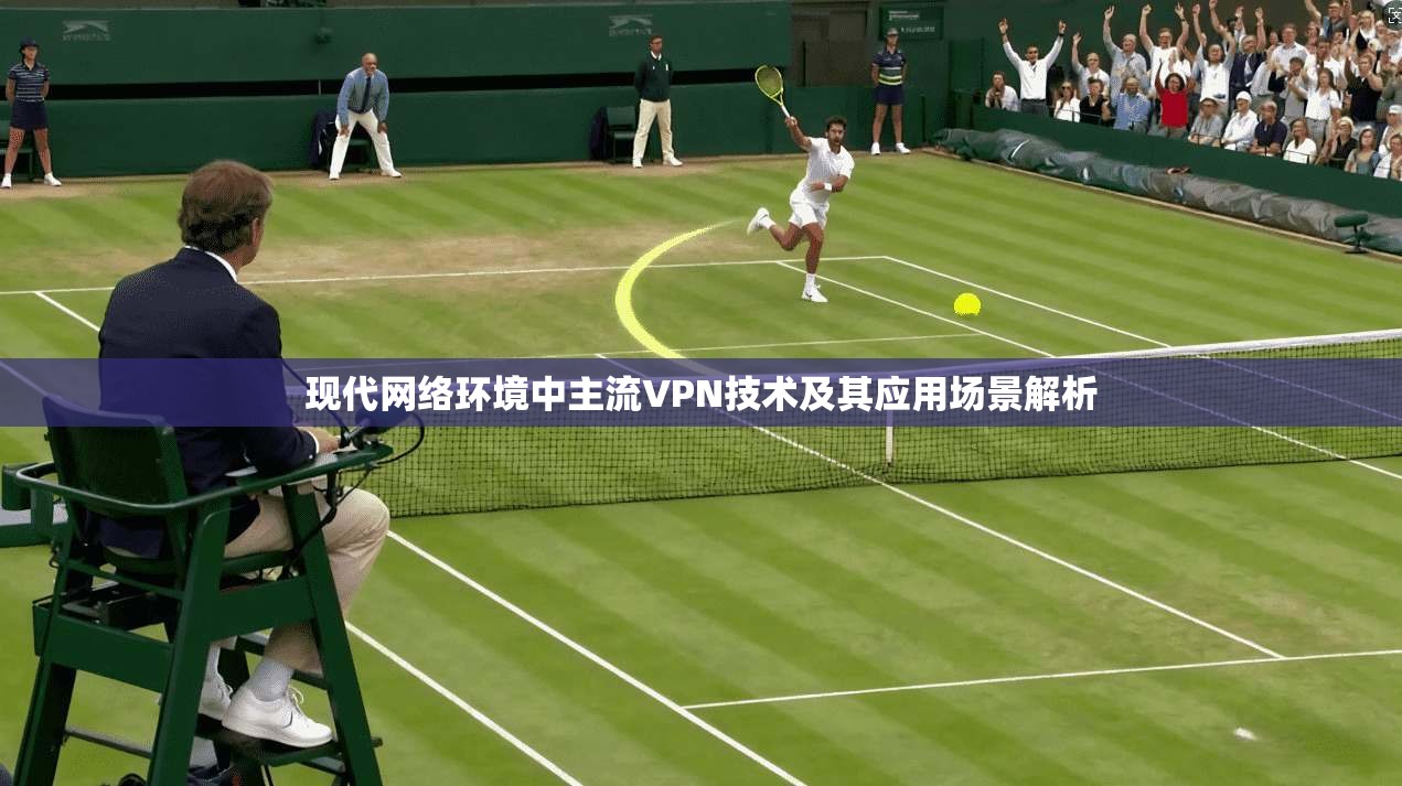 现代网络环境中主流VPN技术及其应用场景解析