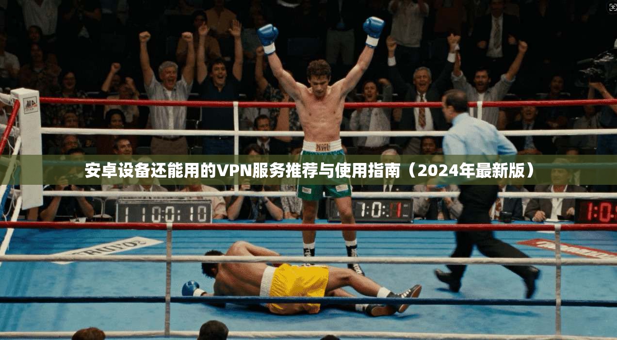安卓设备还能用的VPN服务推荐与使用指南（2024年最新版）  第1张