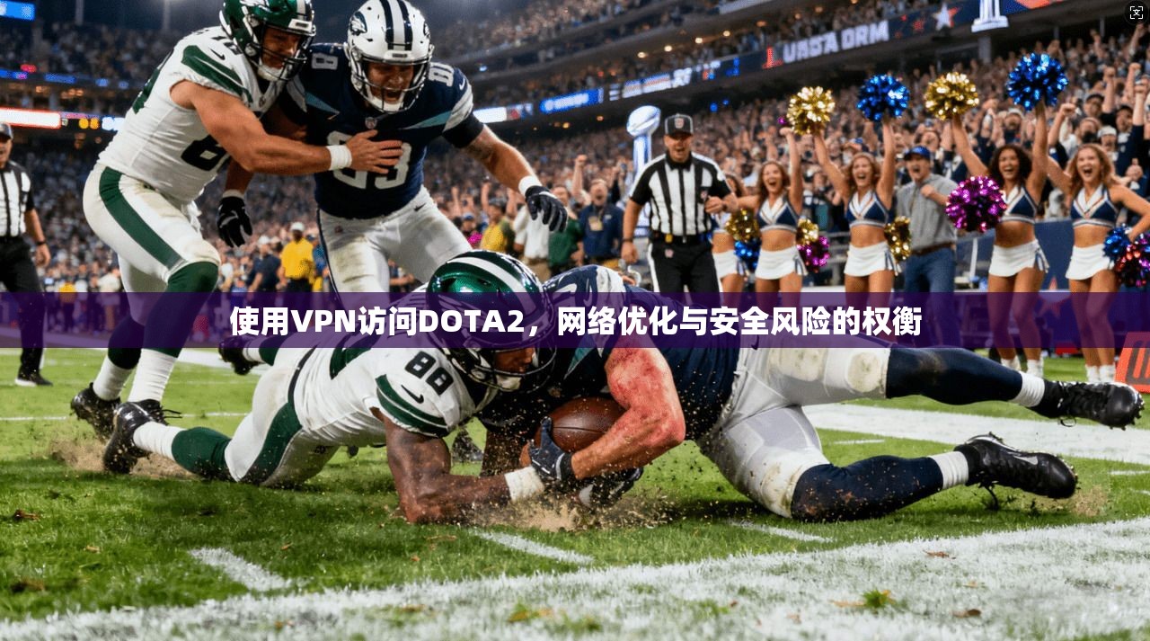 使用VPN访问DOTA2，网络优化与安全风险的权衡  第1张