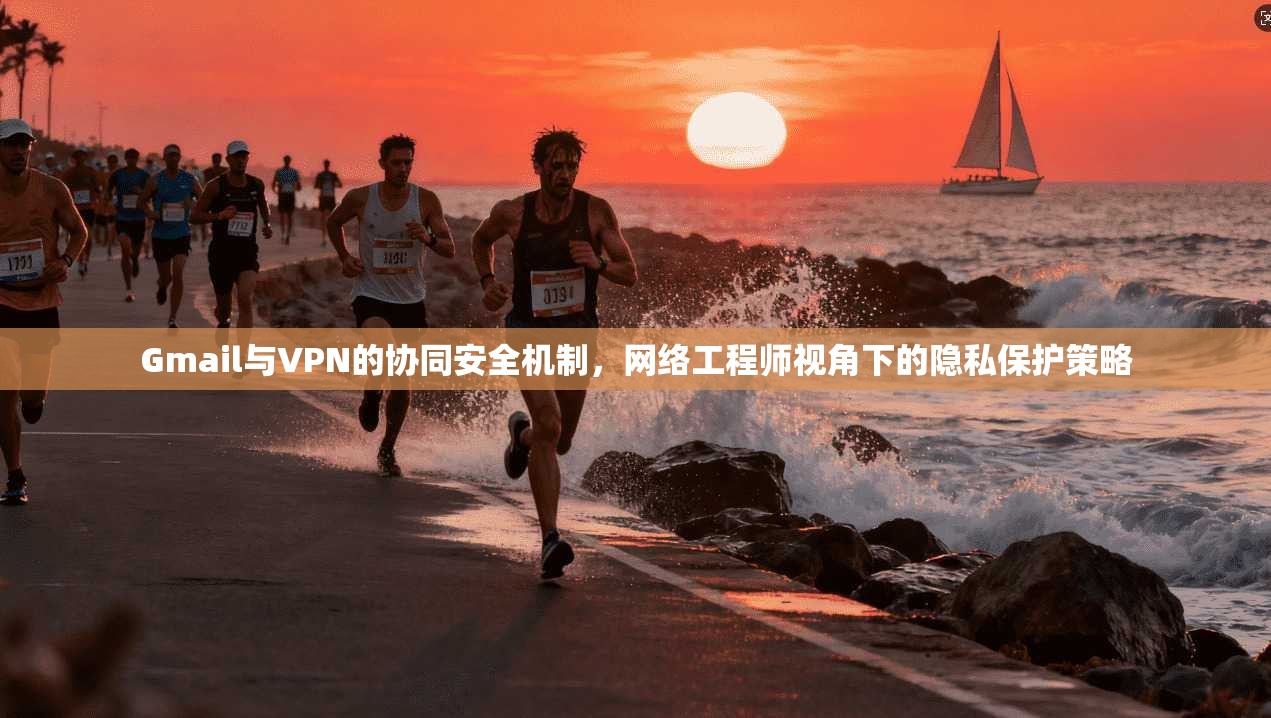 Gmail与VPN的协同安全机制，网络工程师视角下的隐私保护策略  第1张