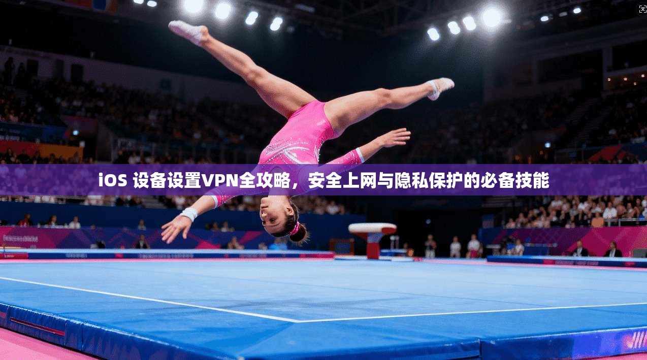 iOS 设备设置VPN全攻略,安全上网与隐私保护的必备技能