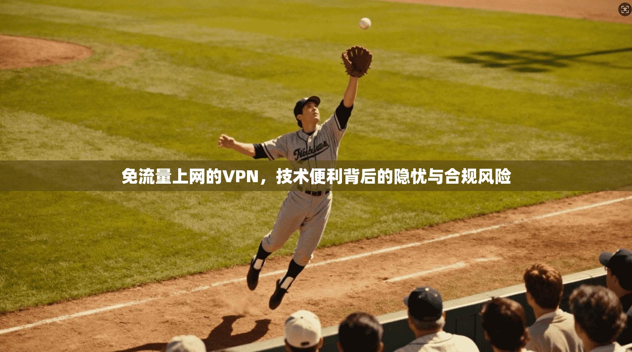免流量上网的VPN，技术便利背后的隐忧与合规风险