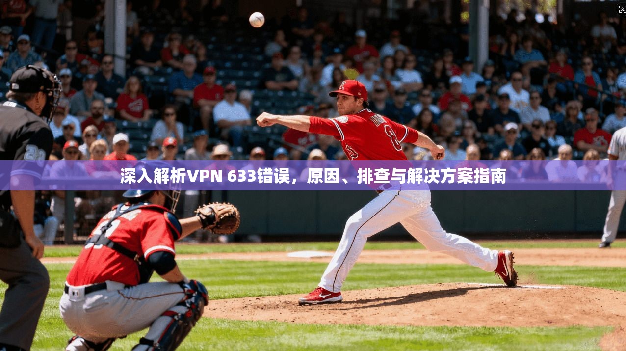 深入解析VPN 633错误，原因、排查与解决方案指南