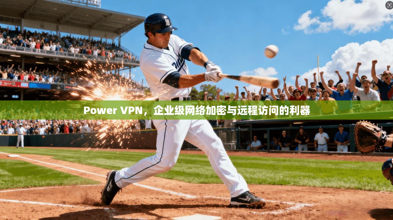 Power VPN，企业级网络加密与远程访问的利器