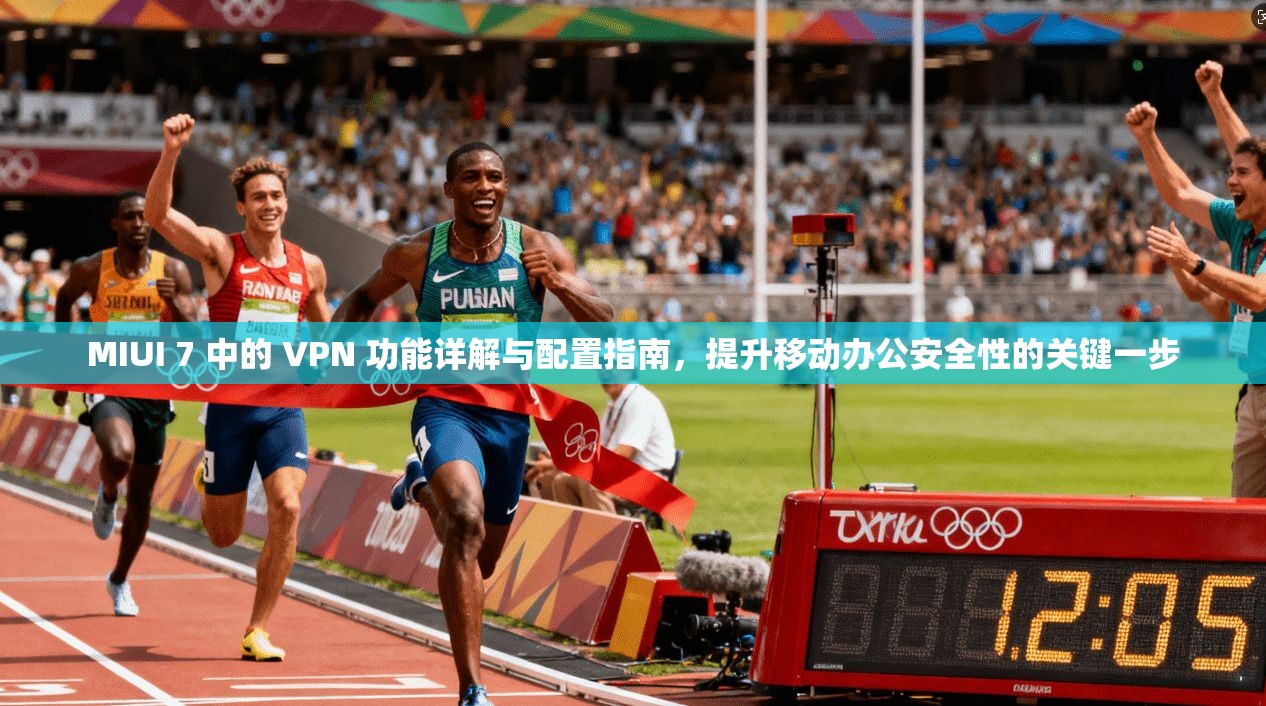 MIUI 7 中的 VPN 功能详解与配置指南，提升移动办公安全性的关键一步