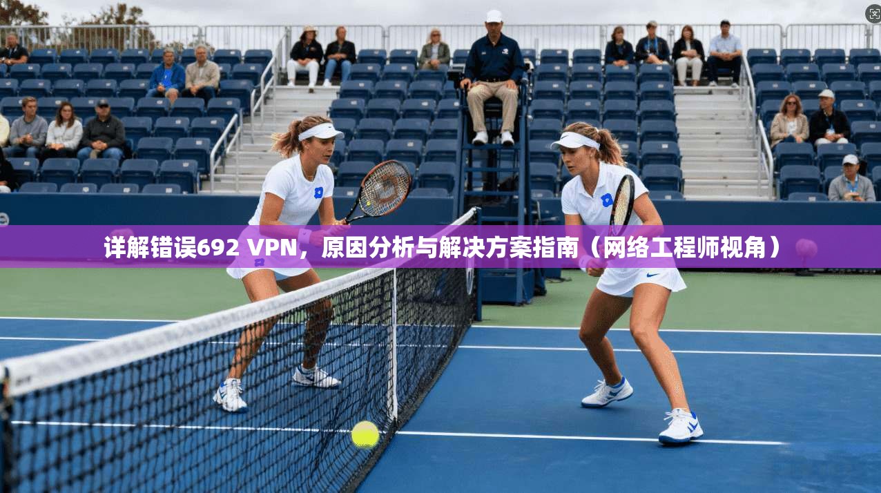 详解错误692 VPN,原因分析与解决方案指南(网络工程师视角)