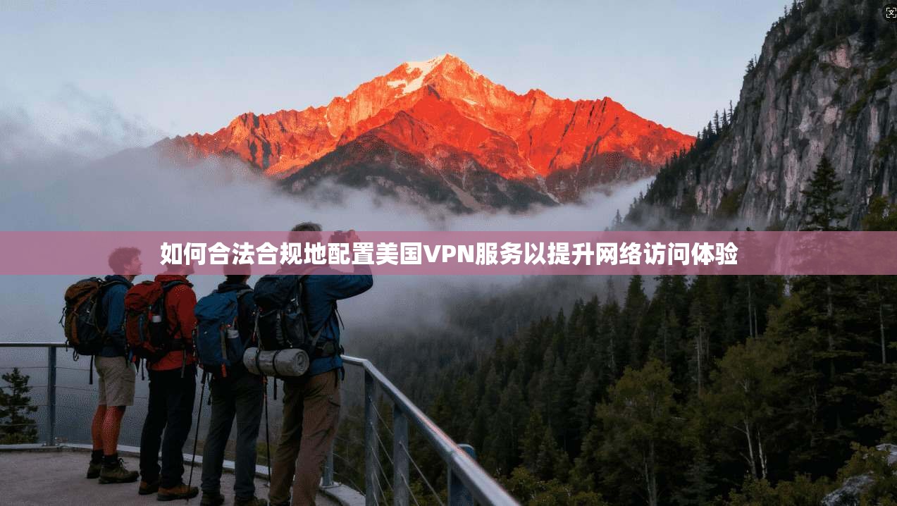 如何合法合规地配置美国VPN服务以提升网络访问体验