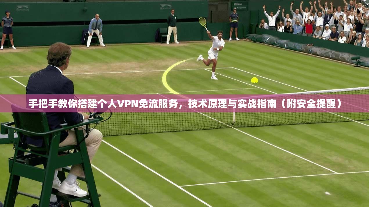 手把手教你搭建个人VPN免流服务,技术原理与实战指南(附安全提醒)