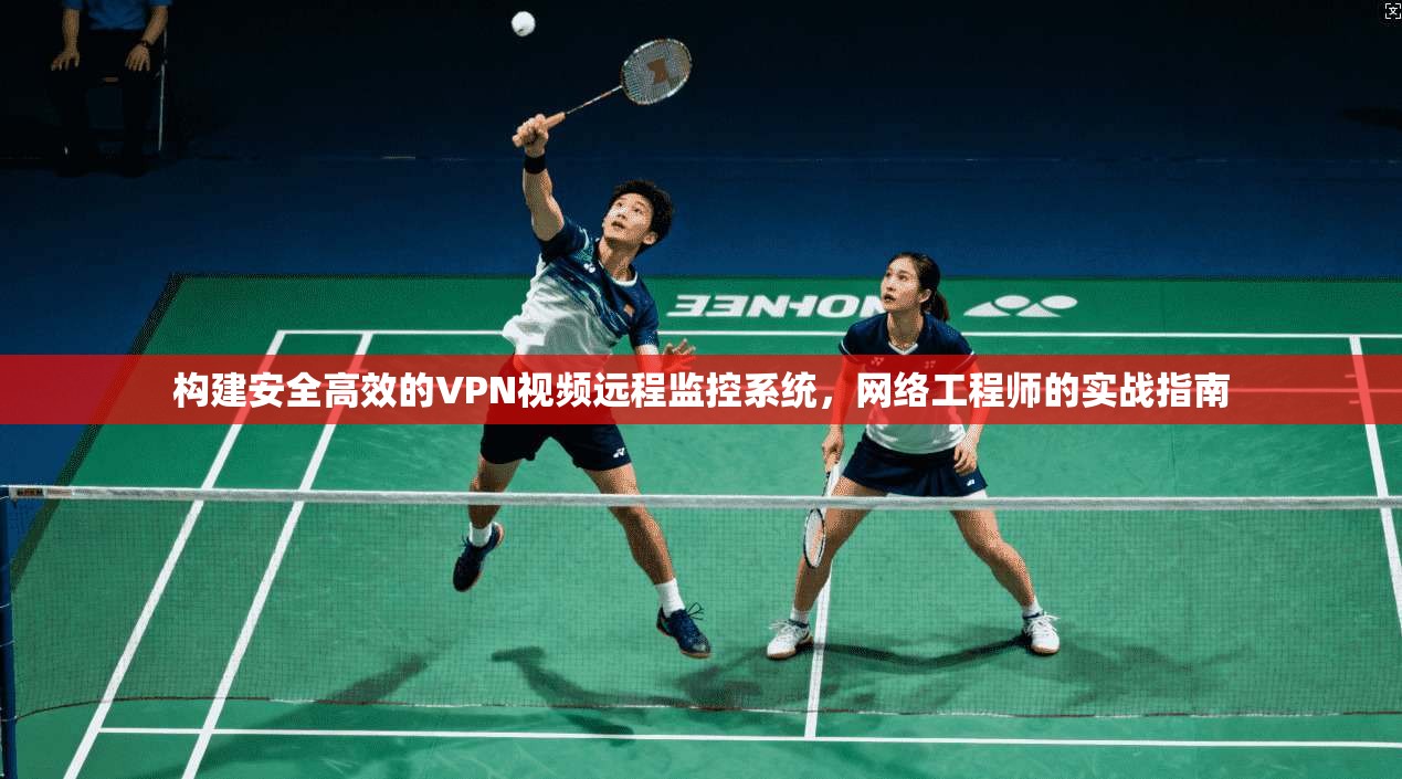 构建安全高效的VPN视频远程监控系统，网络工程师的实战指南