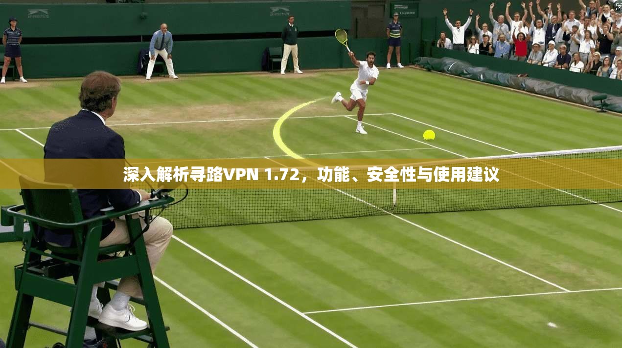 深入解析寻路VPN 1.72,功能、安全性与使用建议